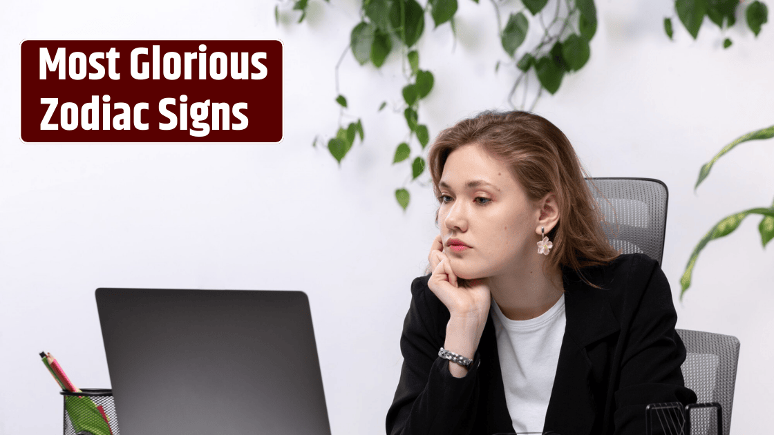 Top 4 Most Glorious Zodiac Signs